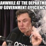 Elon Musk smoking a joint | MEANWHILE AT THE DEPARTMENT OF GOVERNMENT EFFICIENCY | image tagged in elon musk smoking a joint | made w/ Imgflip meme maker