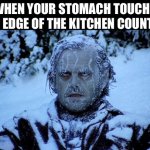 i hate it when this happens | WHEN YOUR STOMACH TOUCHS THE EDGE OF THE KITCHEN COUNTER: | image tagged in freezing cold,relatable,memes,funny memes,funny,oh wow are you actually reading these tags | made w/ Imgflip meme maker