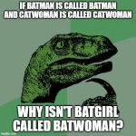 Same goes for a lot of superhero genderbends | IF BATMAN IS CALLED BATMAN
AND CATWOMAN IS CALLED CATWOMAN; WHY ISN'T BATGIRL CALLED BATWOMAN? | image tagged in memes,philosoraptor,batman,catwoman | made w/ Imgflip meme maker