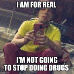 Kadervek James Ryan | I AM FOR REAL; I'M NOT GOING TO STOP DOING DRUGS | image tagged in kadervek james ryan,drugs,worthless,funny memes | made w/ Imgflip meme maker