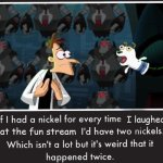 prettystrangengl.meme | I laughed; at the fun stream | image tagged in doof if i had a nickel | made w/ Imgflip meme maker