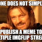 Seriously, why isn't this allowed? | ONE DOES NOT SIMPLY; PUBLISH A MEME TO MULTIPLE IMGFLIP STREAMS | image tagged in memes,one does not simply | made w/ Imgflip meme maker