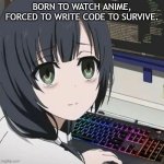 Born to watch anime, forced to write code to survive. | BORN TO WATCH ANIME, FORCED TO WRITE CODE TO SURVIVE. | image tagged in born to watch anime forced to write code to survive | made w/ Imgflip meme maker