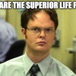 Dwight Schrute | YOU ARE THE SUPERIOR LIFE FORM | image tagged in memes,dwight schrute | made w/ Imgflip meme maker