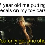 This used to be so real for me a decade ago, man how the times have passed. | 6 year old me putting decals on my toy cars:; You only get one shot | image tagged in you only get on shot,eminem,funny,toys,relatable,nostalgia | made w/ Imgflip meme maker