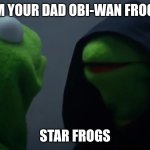 Darth frogger | I AM YOUR DAD OBI-WAN FROGGY; STAR FROGS | image tagged in kermit dark side | made w/ Imgflip meme maker