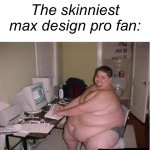 People are only cared about the stupid turtleneck wearing monkey over a Indonesian 11-year-old | The skinniest max design pro fan: | image tagged in really fat guy on computer,memes | made w/ Imgflip meme maker