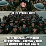 Dunkirk | DID SOMEBODY SAY WE ARE TOGETHER?! LET'S F**KING GO!!! ALL OF THE CHARACTERS FROM THE PRESCHOOL + CARTOON + ADULT ANIMATED SERIES ARE NOW IN TOGETHER AND SO DOES ANIMATED MOVIE AND VIDEO GAME CHARACTERS DISCOVER TO JOINED ON LORICK STYLE SPOOF CAST | image tagged in dunkirk,meme,spoof cast,origin,memes,shitpost | made w/ Imgflip meme maker