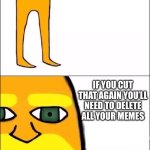 The Lorax | I AM THE LORAX, WHO SPEAKS FOR THE TREES; IF YOU CUT THAT AGAIN YOU’LL NEED TO DELETE ALL YOUR MEMES | image tagged in the lorax | made w/ Imgflip meme maker