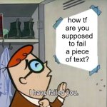 Bro just trolled himself: | how tf are you supposed to fail a piece of text? | image tagged in dexter i have failed you,funny,relatable,memes,text,how tf | made w/ Imgflip meme maker