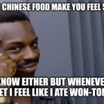 Chinese food pun joke | WHY DOES CHINESE FOOD MAKE YOU FEEL SO HEAVY? I DON'T KNOW EITHER BUT WHENEVER I LEAVE THE BUFFET I FEEL LIKE I ATE WON-TON OF FOOD | image tagged in memes,roll safe think about it | made w/ Imgflip meme maker