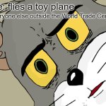 what have you done | Me: flies a toy plane; Everyone else outside the World Trade Center: | image tagged in memes,unsettled tom,9/11 | made w/ Imgflip meme maker