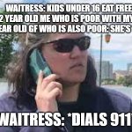 bbq becky | WAITRESS: KIDS UNDER 16 EAT FREE
22 YEAR OLD ME WHO IS POOR WITH MY 21 YEAR OLD GF WHO IS ALSO POOR: SHE'S 15. WAITRESS: *DIALS 911* | image tagged in karen on phone | made w/ Imgflip meme maker