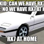 Mazda RX7 Rumblesushi 3D | KID: CAN WE HAVE RX7
MOM: NO WE HAVE RX7 AT HOME; RX7 AT HOME | image tagged in mazda rx7 rumblesushi 3d | made w/ Imgflip meme maker