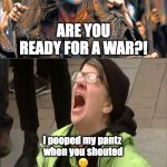 braveheart vs blue-haired liberals | ARE YOU READY FOR A WAR?! i pooped my pantz 
when you shouted
☹️ | image tagged in bravehearts,liberals,blue-haired,ww3 | made w/ Imgflip meme maker