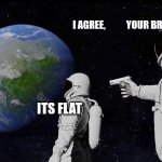 FLAT ERFERS | I AGREE,           YOUR BRAIN HAS A FLAT; ITS FLAT | image tagged in memes,always has been,flat earth club,what the  fudge,i agree | made w/ Imgflip meme maker