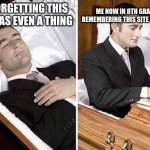 me fr | ME NOW IN 8TH GRADE NOW REMEMBERING THIS SITE WAS A THING; ME FORGETTING THIS SITE WAS EVEN A THING | image tagged in dead person rising out of coffin to type | made w/ Imgflip meme maker