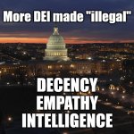 DEI | More DEI made "illegal"; DECENCY
EMPATHY
INTELLIGENCE | image tagged in us capitol building at night | made w/ Imgflip meme maker