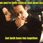 I'd die for you. | When you're both cynical and dead inside, but both have fun together. | image tagged in adams family,funny,we'reagooodteam | made w/ Imgflip meme maker