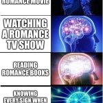 I am prepared to not know why I am still single  :D | WATCHING ROMANCE MOVIE; WATCHING A ROMANCE TV SHOW; READING ROMANCE BOOKS; KNOWING EVERY SIGN WHEN SOMEONE IS FLIRTING WITH YOU | image tagged in memes,expanding brain,the more you know,single life,romance | made w/ Imgflip meme maker