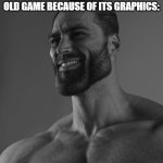 Giga Chad | PEOPLE WHO DON'T HATE ON AN OLD GAME BECAUSE OF ITS GRAPHICS: | image tagged in giga chad,memes | made w/ Imgflip meme maker