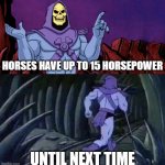 honce | HORSES HAVE UP TO 15 HORSEPOWER; UNTIL NEXT TIME | image tagged in he man skeleton advices | made w/ Imgflip meme maker