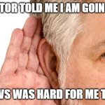 Daily Bad Dad Joke February 5, 2025 | MY DOCTOR TOLD ME I AM GOING DEAF? THE NEWS WAS HARD FOR ME TO HEAR. | image tagged in going deaf | made w/ Imgflip meme maker