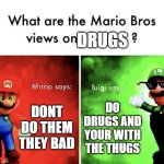 luigi is kinda right but not really | DRUGS; DONT DO THEM THEY BAD; DO DRUGS AND YOUR WITH THE THUGS | image tagged in mario bros views | made w/ Imgflip meme maker