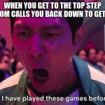 stairs | WHEN YOU GET TO THE TOP STEP
AND YOUR MOM CALLS YOU BACK DOWN TO GET SOMETHING | image tagged in i have played these games before | made w/ Imgflip meme maker