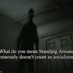 Socializing | What do you mean Standing Around Ominously doesn't count as socializing? | image tagged in funny,humor,introvert | made w/ Imgflip meme maker