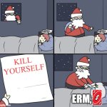 heehehhehehe | KILL YOURSELF; ERM, | image tagged in letter to murderous santa | made w/ Imgflip meme maker