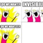 Invisibility | WHAT DO WE WANT?! INVISIBILITY! WHEN DO WE WANT IT?! | image tagged in memes,what do we want,funny | made w/ Imgflip meme maker