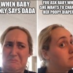 Baby says dada | YOU ASK BABY WHO SHE WANTS TO CHANGE HER POOPY DIAPER! WHEN BABY ONLY SAYS DADA | image tagged in kombucha girl,dad,say mama,daddys girl | made w/ Imgflip meme maker