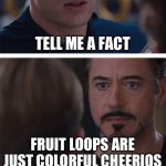 Marvel Civil War 1 | TELL ME A FACT; FRUIT LOOPS ARE JUST COLORFUL CHEERIOS | image tagged in memes,marvel civil war 1 | made w/ Imgflip meme maker