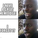 At least I have this one | I HAVE A GREAT MEME IDEA! I FORGOT IT | image tagged in happy / shock | made w/ Imgflip meme maker