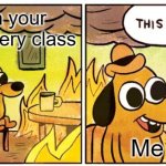 This is fine | When your failing every class; Me | image tagged in memes,this is fine | made w/ Imgflip meme maker