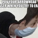 Literally ? | POV YOUR ARROWHEAD ERASER WHEN YOU TRY TO ERASE | image tagged in i like twisty corona boi | made w/ Imgflip meme maker