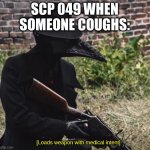 Scp 049 really is crazy over any sickness | SCP 049 WHEN SOMEONE COUGHS: | image tagged in loads weapon with medical intent,scp | made w/ Imgflip meme maker