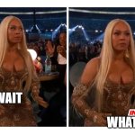 wait what | WAIT; WHAT | image tagged in surprised beyonce,grammys,memes | made w/ Imgflip meme maker