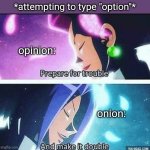 opioid? | *attempting to type "option"*; opinion:; onion: | image tagged in prepare for trouble and make it double,autocorrect,typing | made w/ Imgflip meme maker