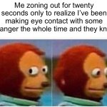 Oops that was creepy | Me zoning out for twenty seconds only to realize I’ve been making eye contact with some stranger the whole time and they know | image tagged in memes,monkey puppet | made w/ Imgflip meme maker