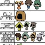 Random | MY HONEST OPINION; SIDE CHARACTERS; WHO ARE YOU; MAIN CHARACTERS EXCEPT FOR THE MIDDLE ONE; POOR RAINCOAT GIRL BUT F#CK THE GIRL ONE THE RIGHT; WHO ARE YOU | image tagged in little nightmares what do they do | made w/ Imgflip meme maker