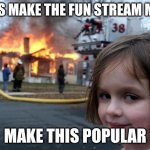 Disaster Girl | LETS MAKE THE FUN STREAM MAD; MAKE THIS POPULAR | image tagged in memes,disaster girl | made w/ Imgflip meme maker