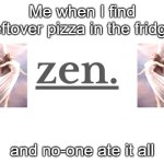 Leftover pizza in fridge | Me when I find leftover pizza in the fridge; and no-one ate it all | image tagged in zen heavens | made w/ Imgflip meme maker