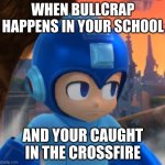 Mega Man Bored Face | WHEN BULLCRAP HAPPENS IN YOUR SCHOOL; AND YOUR CAUGHT IN THE CROSSFIRE | image tagged in mega man bored face | made w/ Imgflip meme maker