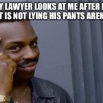 Roll Safe Think About It | HOW MY LAWYER LOOKS AT ME AFTER HE SAYS “MY CLIENT IS NOT LYING HIS PANTS ARENT ON FIRE” | image tagged in memes,roll safe think about it | made w/ Imgflip meme maker