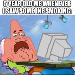 Patrick Star cringing | 5 YEAR OLD ME WHENEVER I SAW SOMEONE SMOKING: | image tagged in patrick star cringing,smoking,kids,memes | made w/ Imgflip meme maker