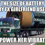 Large | THE SIZE OF BATTERY MY EX GIRLFRIEND USES; TO POWER HER VIBRATOR | image tagged in large truck battery | made w/ Imgflip meme maker