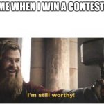 I'm still worthy | ME WHEN I WIN A CONTEST: | image tagged in i'm still worthy | made w/ Imgflip meme maker