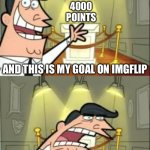 This was my goal to get more points just like Who_am_i | 4000 POINTS; AND THIS IS MY GOAL ON IMGFLIP; IF I EVER HAD ONE! | image tagged in memes,this is where i'd put my trophy if i had one | made w/ Imgflip meme maker